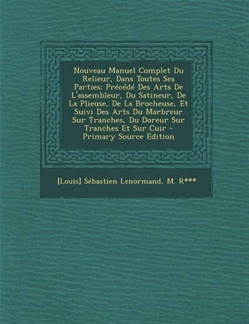 Nouveau Manuel Complet Du Relieur: Dans Toutes Ses Parties, Précédé Des Arts De L'assembleur, Satineur, La Plieuse, Broche