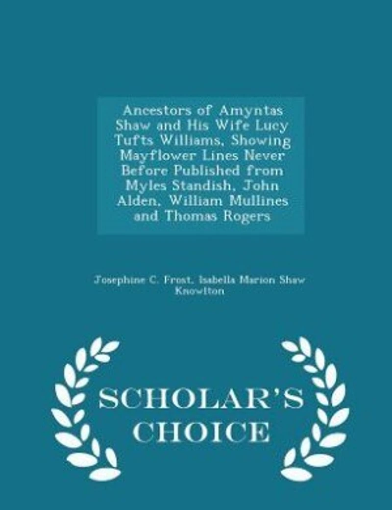 Ancestors of Amyntas Shaw and His Wife Lucy Tufts Williams, Showing Mayflower Lines Never Before Published From Myles Standish, John Alden, William Mullines Thomas Rogers