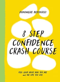 8 Step Confidence Crash Course: Feel Good About Who You Are and the Life Live