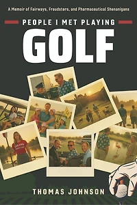 People I Met Playing Golf: A Memoir of Fairways, Fraudsters, and Pharmaceutical Shenanigans
