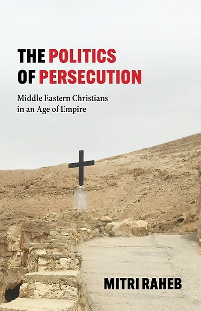 The Politics of Persecution: Middle Eastern Christians an Age Empire