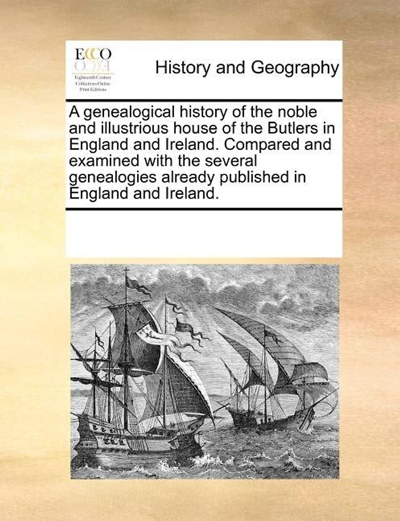 A Genealogical History Of The Noble And Illustrious House Of The Butlers In England And Ireland. Compared And Examined With The Several Genealogies Already Published In England And Ireland.