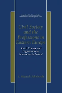 Civil Society and the Professions Eastern Europe: Social Change Organizational Innovation Poland