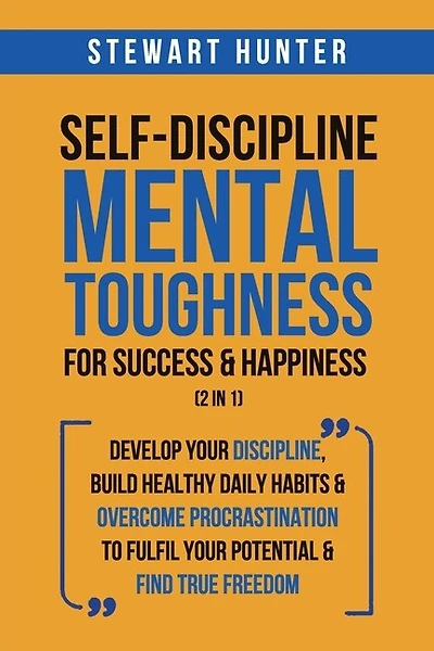 Self-Discipline & Mental Toughness For Success & Happiness (2 in 1): Develop Your Discipline, Build Healthy Daily Habits & Overcome Procrastination To Fulfil Your Potential & Find True Freedom