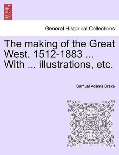 The Making Of The Great West. 1512-1883 ... With ... Illustrations, Etc.