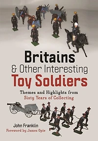 Britains and Other Interesting Toy Soldiers: Themes Highlights from Sixty Years of Collecting