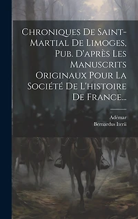 Chroniques De Saint-martial De Limoges, Pub. D'après Les Manuscrits Originaux Pour La Société De L'histoire De France...