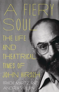 Fiery Soul: The Life and Theatrical Times of John Hirsch