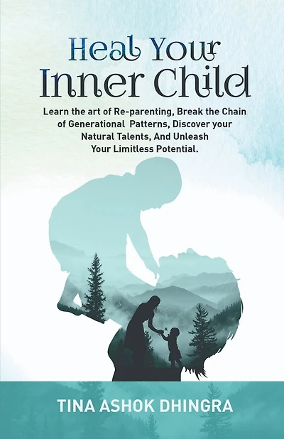 Heal Your Inner Child: Learn the art of Re-parenting, Break the Chain of Generational Patterns, Discover your Natural Talents, And Unleash Your Limitless Potential.