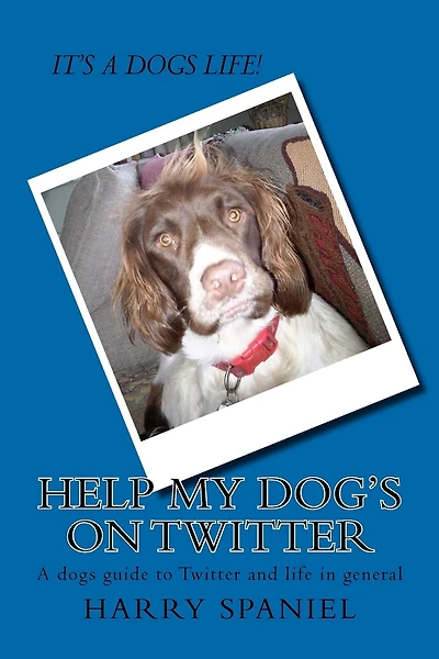 Help my dog's on Twitter: A dogs guide to Twitter and life in general