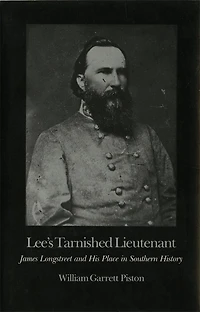 Lee's Tarnished Lieutenant: James Longstreet and His Place Southern History