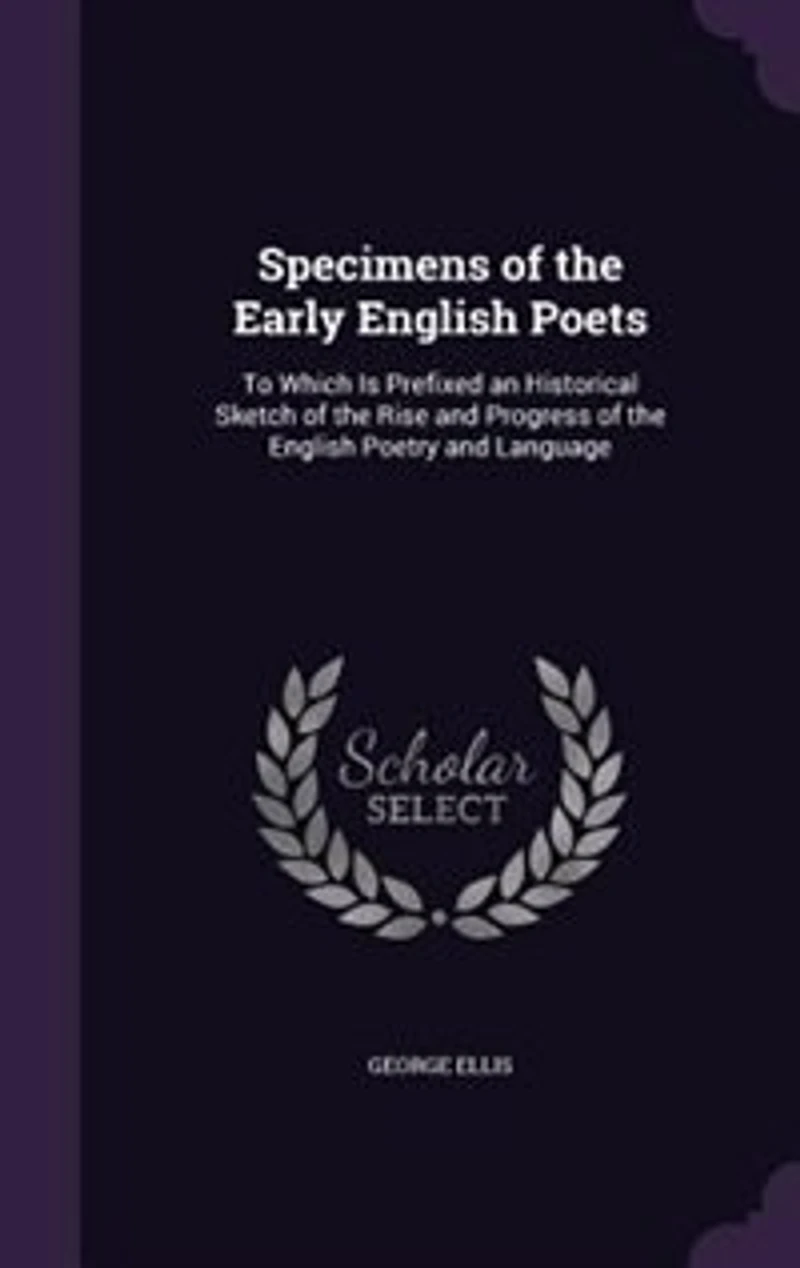 Specimens of the Early English Poets: To Which Is Prefixed an Historical Sketch of the Rise and Progress of the English Poetry and Langua