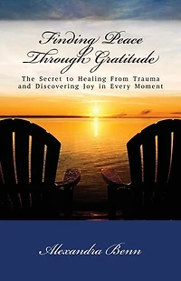 Finding Peace Through Gratitude: The Secret to Healing From Trauma and Discovering Joy in Every Moment