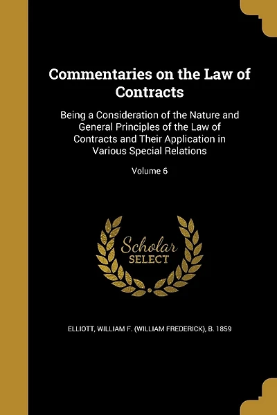 Commentaries on the Law of Contracts: Being a Consideration of the Nature and General Principles of the Law of Contracts and Their Application in Various Special Relations; Volume 6