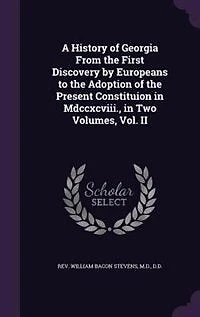 A History of Georgia From the First Discovery by Europeans to the Adoption of the Present Constituion in Mdccxcviii., in Two Volumes, Vol. II