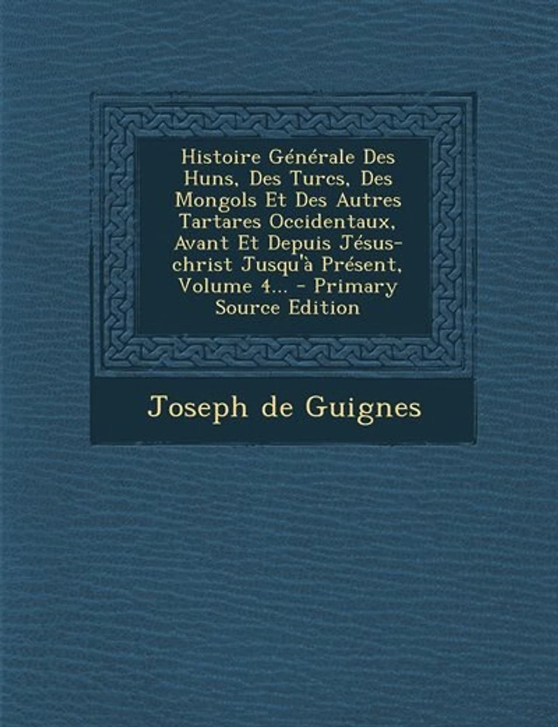 Histoire Générale Des Huns, Des Turcs, Des Mongols Et Des Autres Tartares Occidentaux, Avant Et Depuis Jésus-christ Jusqu'à Présent, Volume 4... - Primary Source Edition