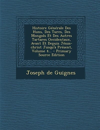 Histoire Générale Des Huns, Des Turcs, Des Mongols Et Des Autres Tartares Occidentaux, Avant Et Depuis Jésus-christ Jusqu'à Présent, Volume 4... - Primary Source Edition