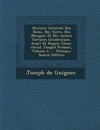 Histoire Générale Des Huns, Des Turcs, Des Mongols Et Des Autres Tartares Occidentaux, Avant Et Depuis Jésus-christ Jusqu'à Présent, Volume 4... - Primary Source Edition