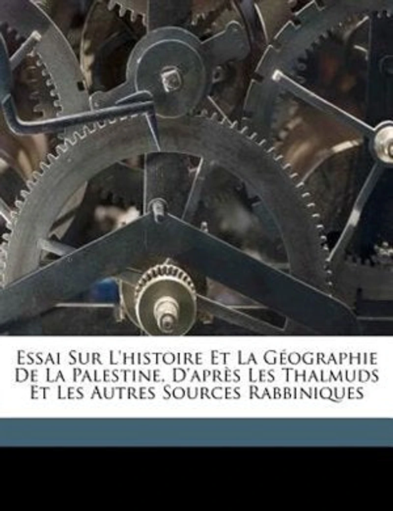 Essai sur l'Histoire Et la Géographie de Palestine: D'Après les Thalmuds Autres Sources Rabbiniques (Classic Reprint)