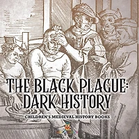 The Black Plague Dark History- Children's Medieval History Books: Dark History- Children's Medieval History Books