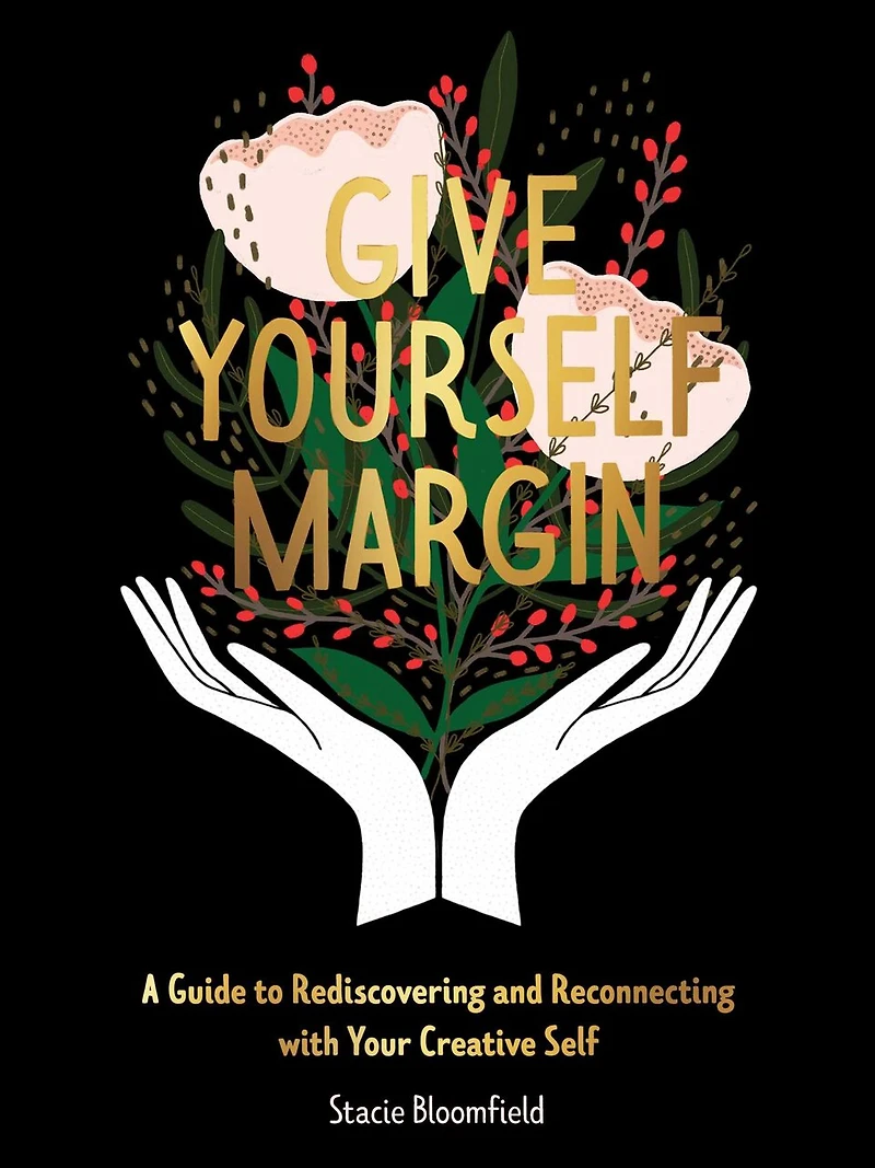 Give Yourself Margin: A Guide To Rediscovering And Reconnecting With Your Creative Self