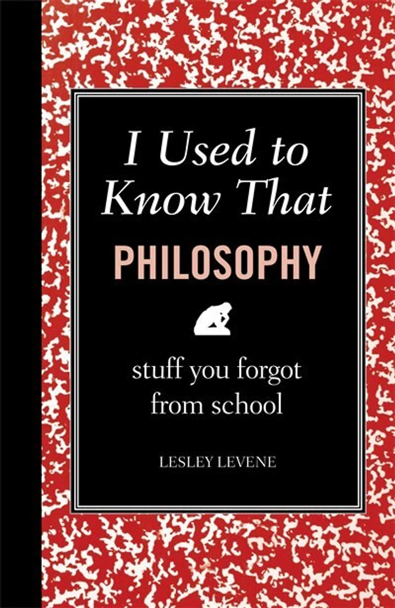 I Used to Know That: Philosophy: Stuff You Forgot From School