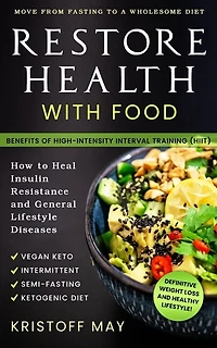 Restore Health with Food: Ketogenic Diet, Vegan Keto; Intermittent, Semi - Fasting; Move From Fasting To A Wholesome Diet; How To Heal Insulin Resistance and General Lifestyle Diseases; HIIT
