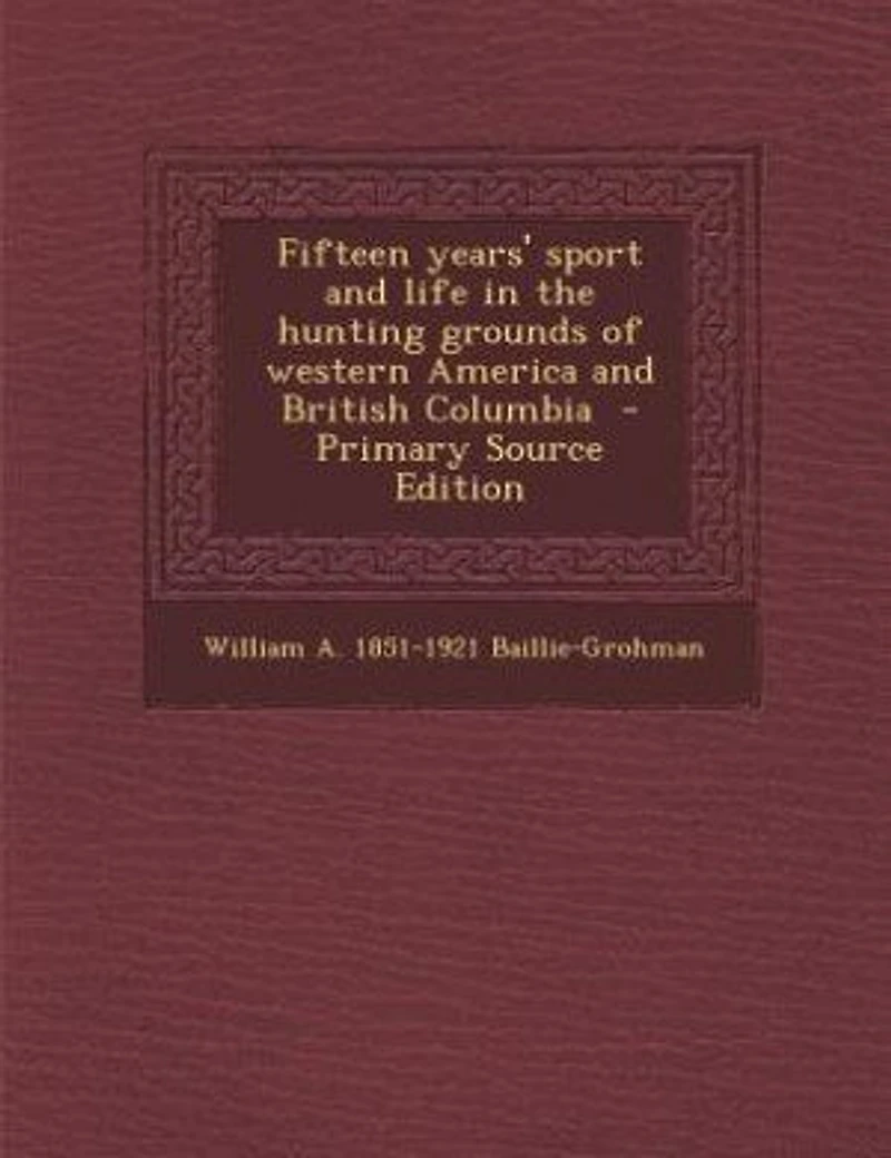 Fifteen years' sport and life in the hunting grounds of western America and British Columbia