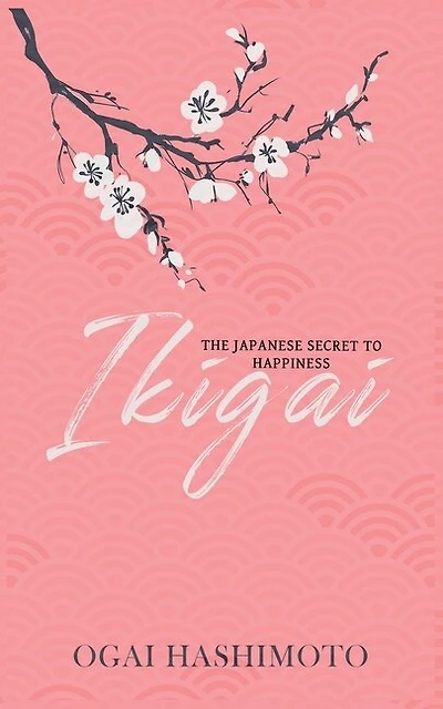 Ikigai: The Japanese Secret To Happiness: The Japanese Secret To Happiness