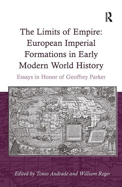 The Limits of Empire: European Imperial Formations Early Modern World History: Essays Honor Geoffrey Parker