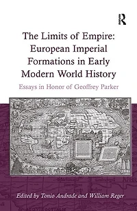 The Limits of Empire: European Imperial Formations Early Modern World History: Essays Honor Geoffrey Parker