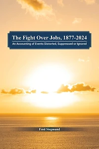 The Fight Over Jobs, 1877-2024: An Accounting of Events Distorted, Suppressed or Ignored