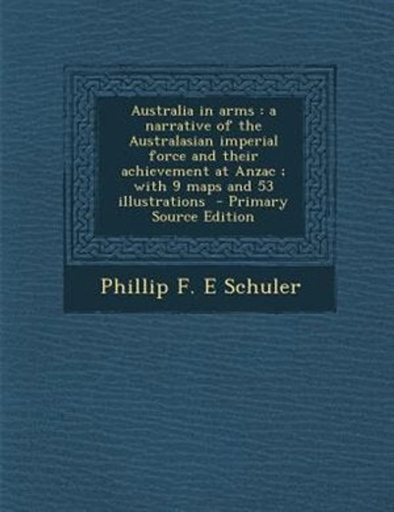 Australia in arms: a narrative of the Australasian imperial force and their achievement at Anzac ; with 9 maps and 53