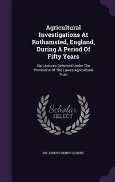 Agricultural Investigations At Rothamsted, England, During A Period Of Fifty Years: Six Lectures Delivered Under The Provisions Lawes Trust