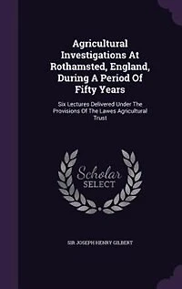 Agricultural Investigations At Rothamsted, England, During A Period Of Fifty Years: Six Lectures Delivered Under The Provisions Lawes Trust