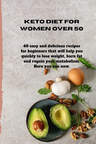 Keto Diet For Women Over 50: 40 Easy And Delicious Recipes For Beginners That Will Help You Quickly To Lose Weight, Burn Fat And