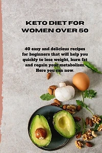 Keto Diet For Women Over 50: 40 Easy And Delicious Recipes For Beginners That Will Help You Quickly To Lose Weight, Burn Fat And