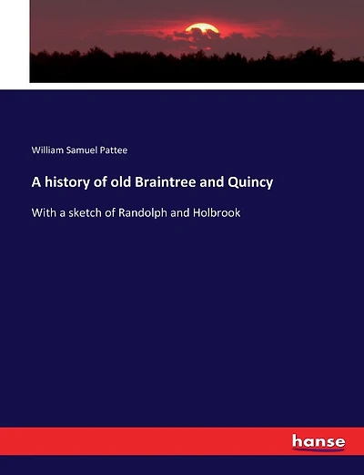 A history of old Braintree and Quincy: With a sketch of Randolph and Holbrook