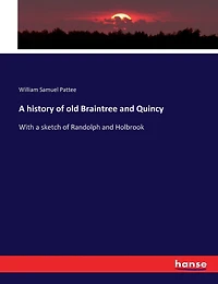 A history of old Braintree and Quincy: With a sketch of Randolph and Holbrook