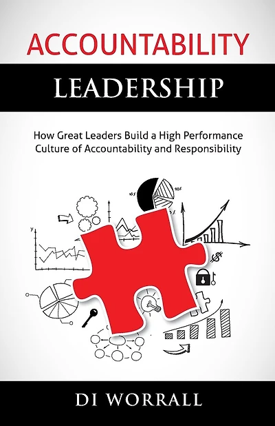 Accountability Leadership: How Great Leaders Build a High Performance Culture of Accountability and Responsibility