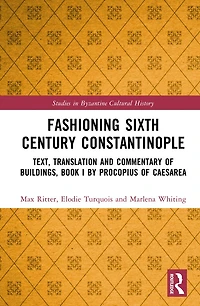 Fashioning Sixth-Century Constantinople: Text, Translation and Commentary of Book I the Buildings by Prokopios Kaisareia