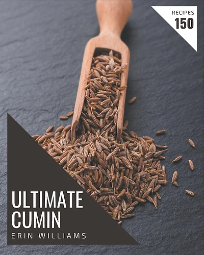 150 Ultimate Cumin Recipes: A Cumin Cookbook for Effortless Meals