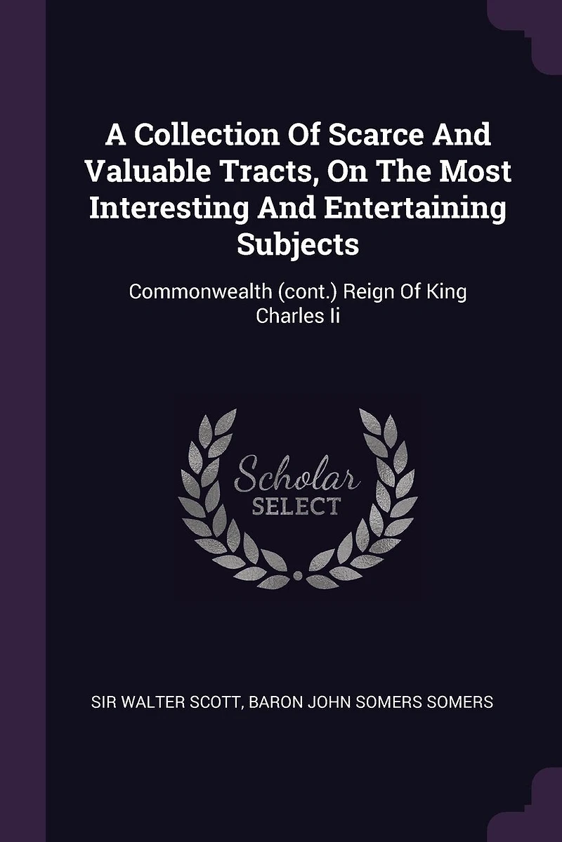 A Collection Of Scarce And Valuable Tracts, On The Most Interesting Entertaining Subjects: Commonwealth (cont.) Reign King Charles Ii
