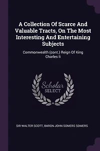 A Collection Of Scarce And Valuable Tracts, On The Most Interesting Entertaining Subjects: Commonwealth (cont.) Reign King Charles Ii