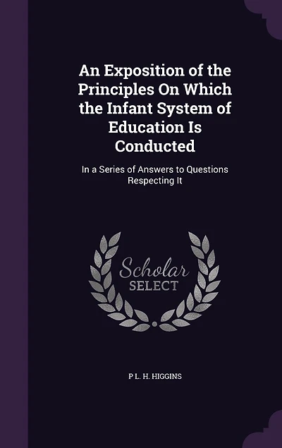 An Exposition of the Principles On Which the Infant System of Education Is Conducted: In a Series of Answers to Questions Respecting It