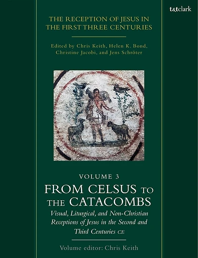 The Reception of Jesus in the First Three Centuries: Volume 3: From Celsus to the Catacombs: Visual, Liturgical, and Non-Christian Receptions of Jesus in the Second and Third Centuries CE
