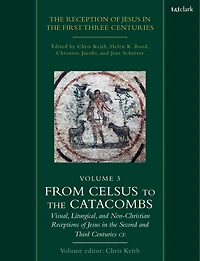 The Reception of Jesus in the First Three Centuries: Volume 3: From Celsus to the Catacombs: Visual, Liturgical, and Non-Christian Receptions of Jesus in the Second and Third Centuries CE