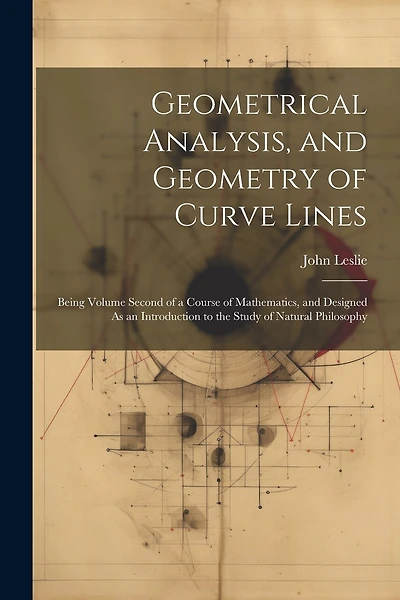 Geometrical Analysis, and Geometry of Curve Lines: Being Volume Second of a Course of Mathematics, and Designed As an Introduction to the Study of Natural Philosophy