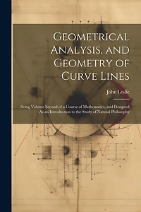 Geometrical Analysis, and Geometry of Curve Lines: Being Volume Second of a Course of Mathematics, and Designed As an Introduction to the Study of Natural Philosophy