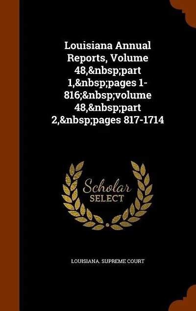 Louisiana Annual Reports, Volume 48, part 1, pages 1-816; volume 2, pages 817-1714